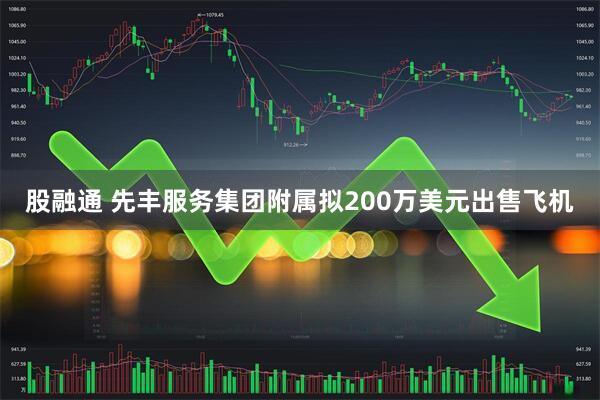 股融通 先丰服务集团附属拟200万美元出售飞机