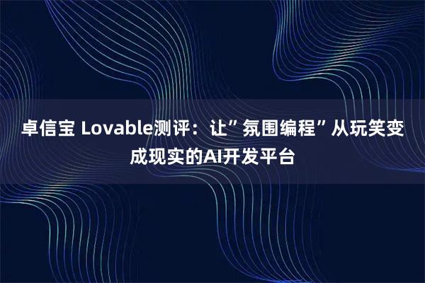 卓信宝 Lovable测评：让”氛围编程”从玩笑变成现实的AI开发平台