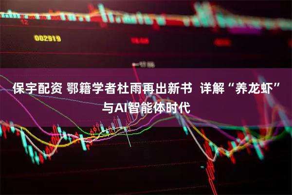 保宇配资 鄂籍学者杜雨再出新书  详解“养龙虾”与AI智能体时代