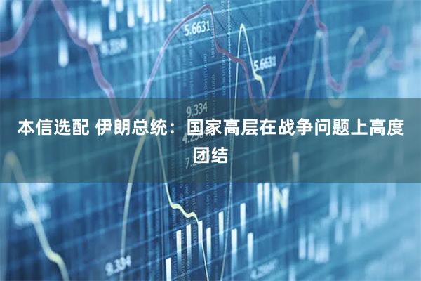 本信选配 伊朗总统：国家高层在战争问题上高度团结
