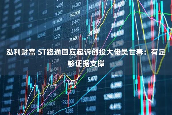 泓利财富 ST路通回应起诉创投大佬吴世春：有足够证据支撑
