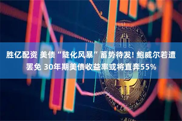 胜亿配资 美债“陡化风暴”蓄势待发! 鲍威尔若遭罢免 30年期美债收益率或将直奔55%