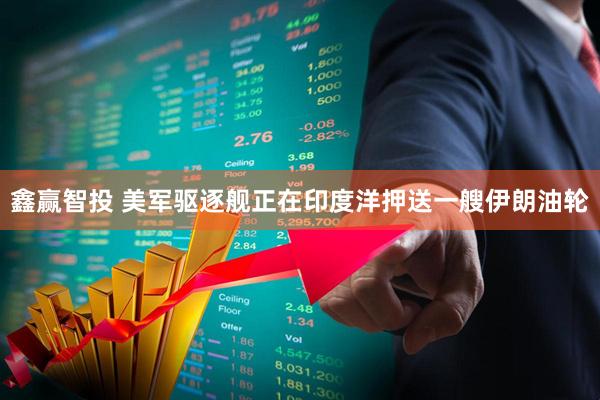 鑫赢智投 美军驱逐舰正在印度洋押送一艘伊朗油轮