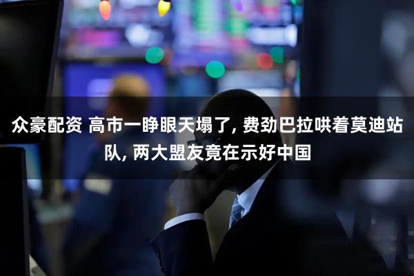 众豪配资 高市一睁眼天塌了, 费劲巴拉哄着莫迪站队, 两大盟友竟在示好中国