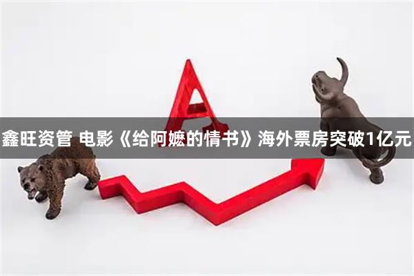 鑫旺资管 电影《给阿嬷的情书》海外票房突破1亿元