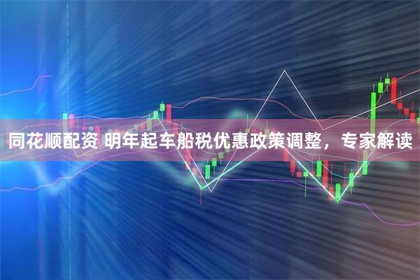 同花顺配资 明年起车船税优惠政策调整，专家解读